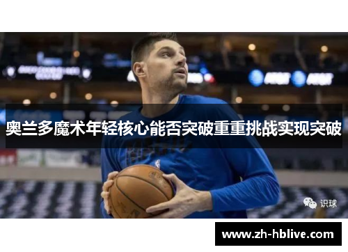 奥兰多魔术年轻核心能否突破重重挑战实现突破