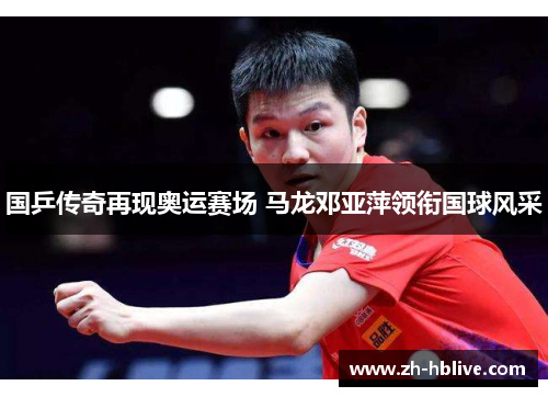 国乒传奇再现奥运赛场 马龙邓亚萍领衔国球风采
